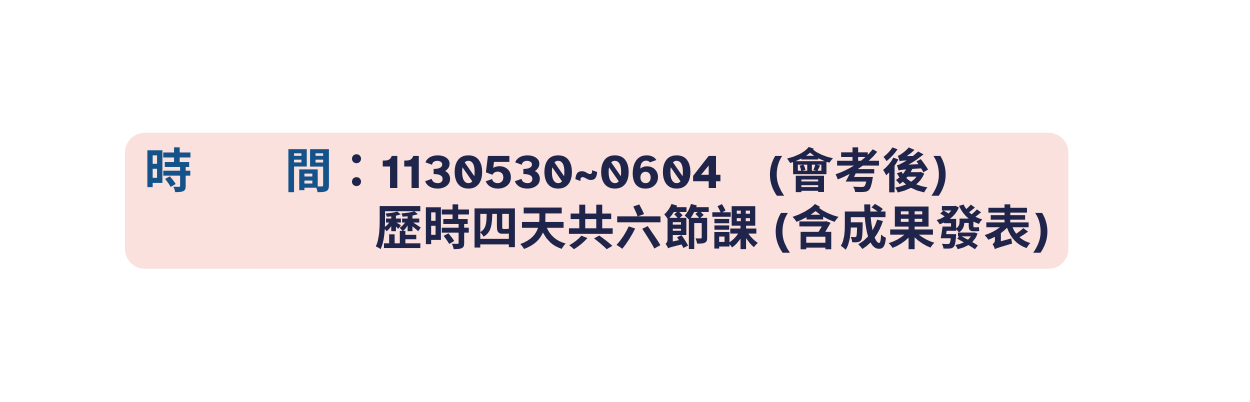 時 間 1130530 0604 會考後 歷時四天共六節課 含成果發表